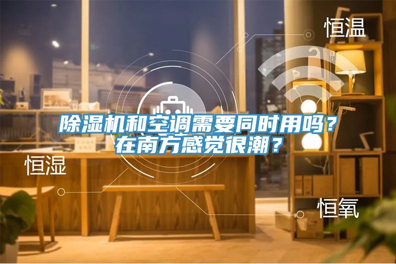 除濕機和空調需要同時用嗎？在南方感覺很潮？