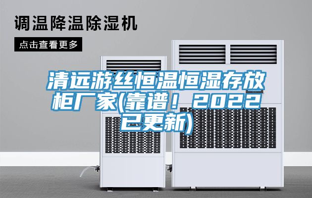 清遠(yuǎn)游絲恒溫恒濕存放柜廠家(靠譜！2022已更新)