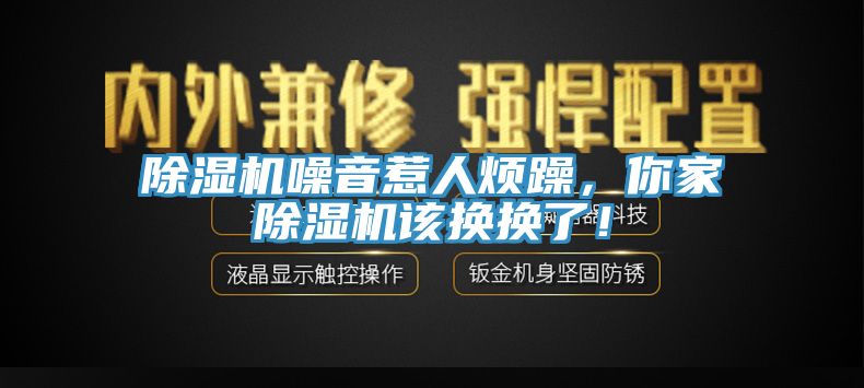 除濕機噪音惹人煩躁，你家除濕機該換換了！