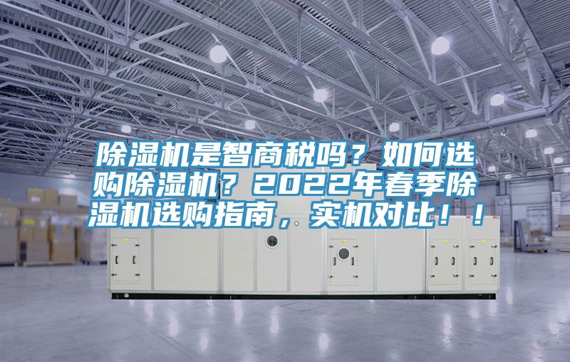 除濕機(jī)是智商稅嗎？如何選購(gòu)除濕機(jī)？2022年春季除濕機(jī)選購(gòu)指南，實(shí)機(jī)對(duì)比??！