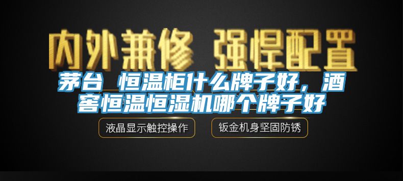 茅臺(tái) 恒溫柜什么牌子好，酒窖恒溫恒濕機(jī)哪個(gè)牌子好