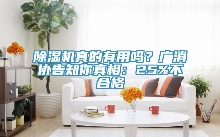 除濕機真的有用嗎？廣消協(xié)告知你真相：25%不合格