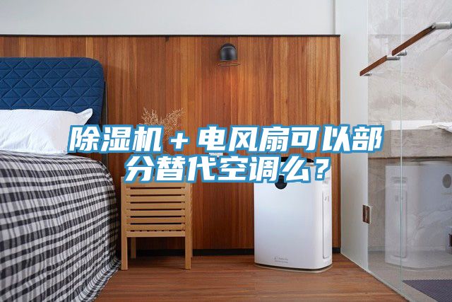 除濕機(jī)＋電風(fēng)扇可以部分替代空調(diào)么？