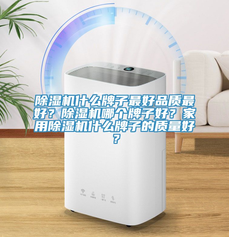 除濕機(jī)什么牌子最好品質(zhì)最好？除濕機(jī)哪個(gè)牌子好？家用除濕機(jī)什么牌子的質(zhì)量好？