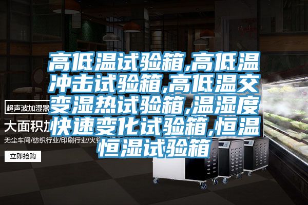 高低溫試驗箱,高低溫沖擊試驗箱,高低溫交變濕熱試驗箱,溫濕度快速變化試驗箱,恒溫恒濕試驗箱