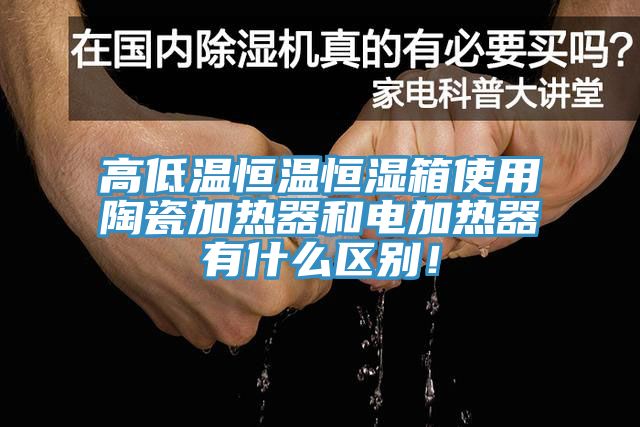 高低溫恒溫恒濕箱使用陶瓷加熱器和電加熱器有什么區(qū)別！