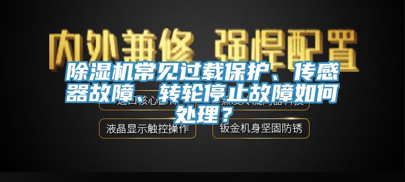 除濕機常見過載保護(hù)、傳感器故障、轉(zhuǎn)輪停止故障如何處理？